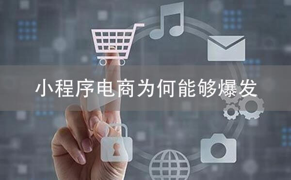 小程序电商为什么会爆发？小程序电商爆发的原因是？