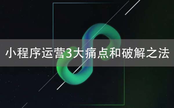 小程序运营需要面临的三大痛点是什么?小程序运营的痛点介绍!