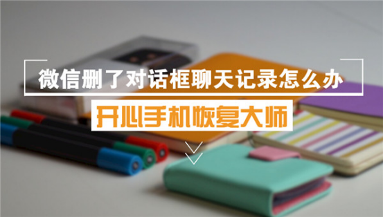 开心手机恢复大师_苹果手机微信删了对话框聊天记录怎么恢复?
