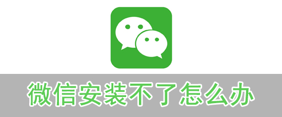 微信安装不了怎么办_微信安装不了解决方法