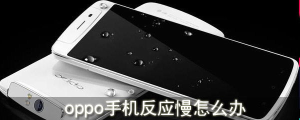 oppo手机反应慢怎么办 oppo手机反应慢解决办法