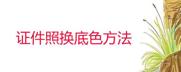 证件照怎么换底色 证件照换底色方法