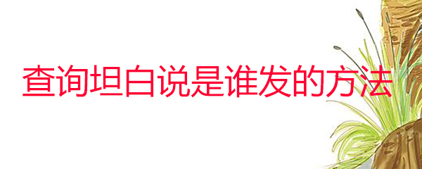 怎么知道坦白说是谁发的 查询坦白说是谁发的方法