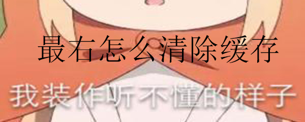 最右怎么清除缓存_最右清理缓存的方法