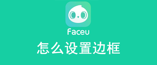 faceu激萌边框怎么加 faceu激萌怎么设置边框