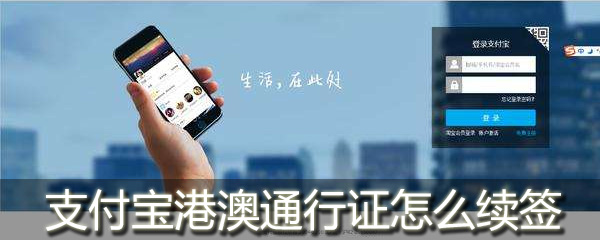 支付宝港澳通行证怎么续签_支付宝怎么办理港澳通行证续签