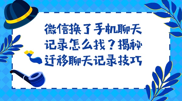 微信换了手机聊天记录怎么找?揭秘迁移聊天记录技巧