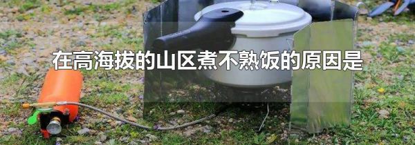 在高海拔的山区煮不熟饭的原因是