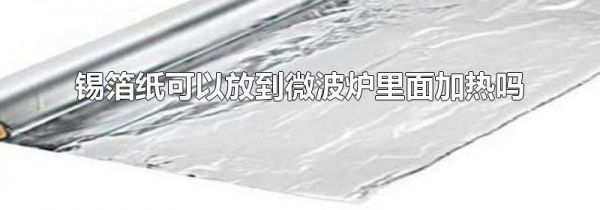锡箔纸可以放到微波炉里面加热吗