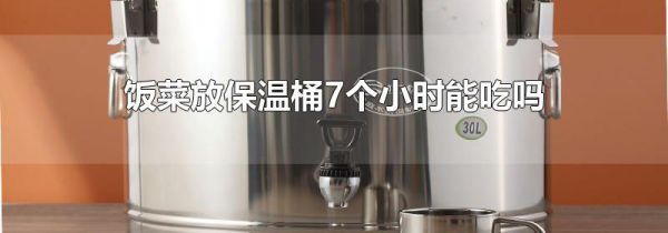 饭菜放保温桶7个小时能吃吗