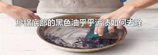 炒锅底部的黑色油乎乎污渍如何去除