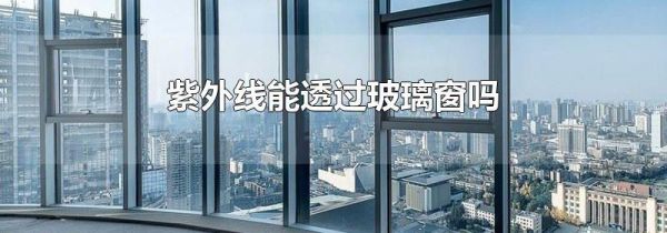 紫外线能透过玻璃窗吗