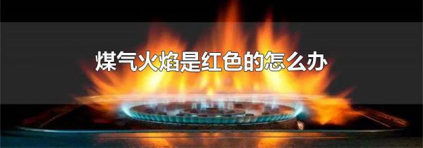 煤气火焰是红色的怎么办