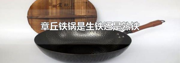 章丘铁锅是生铁还是熟铁