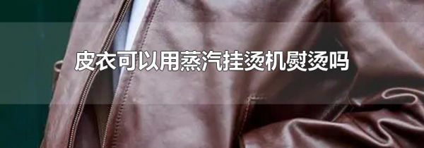 皮衣可以用蒸汽挂烫机熨烫吗