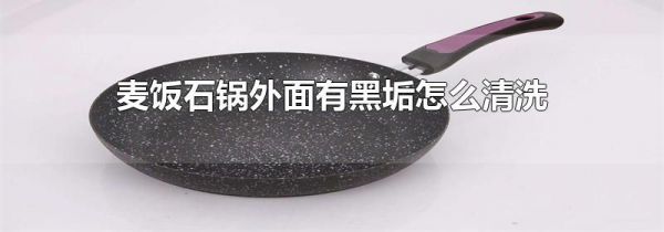 麦饭石锅外面有黑垢怎么清洗