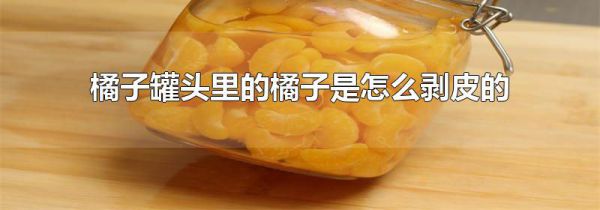 橘子罐头里的橘子是怎么剥皮的