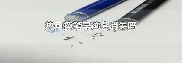 热可擦笔字迹会消失吗