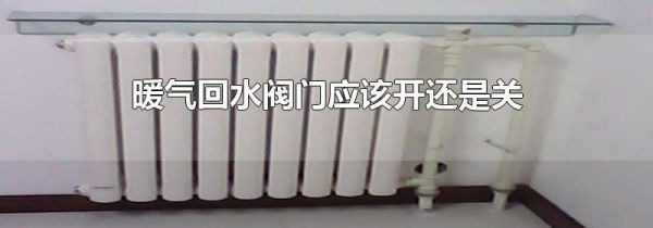 暖气回水阀门应该开还是关