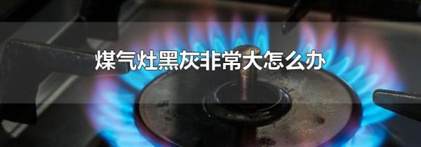 煤气灶黑灰非常大怎么办