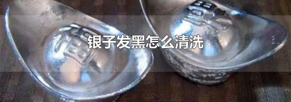 银子发黑怎么清洗