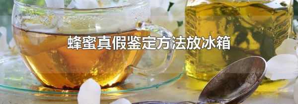 蜂蜜真假鉴定方法放冰箱
