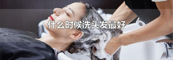 什么时候洗头发最好