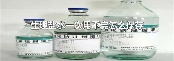 生理盐水一次用不完怎么保存