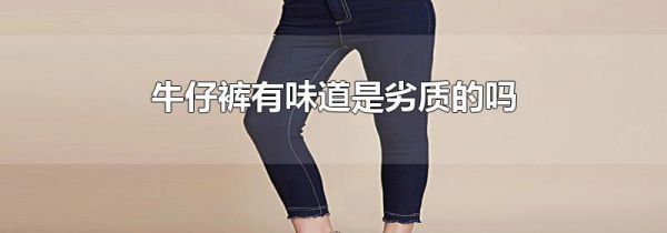 牛仔裤有味道是劣质的吗