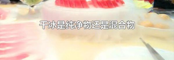 干冰是纯净物还是混合物