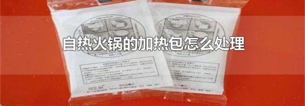 自热火锅的加热包怎么处理