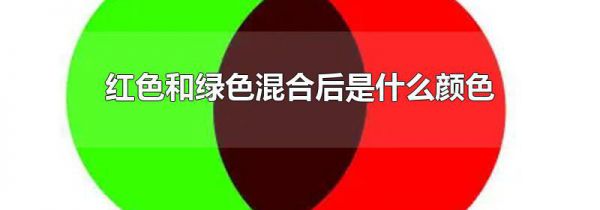 红色和绿色混合后是什么颜色