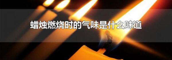 蜡烛燃烧时的气味是什么味道