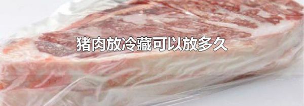 猪肉放冷藏可以放多久