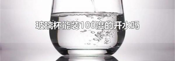 玻璃杯能装100度的开水吗