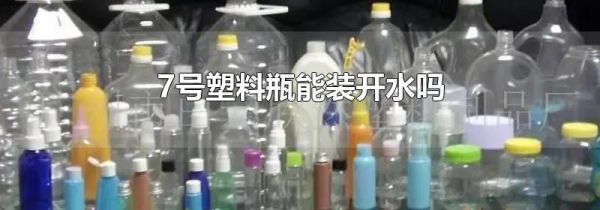 7号塑料瓶能装开水吗