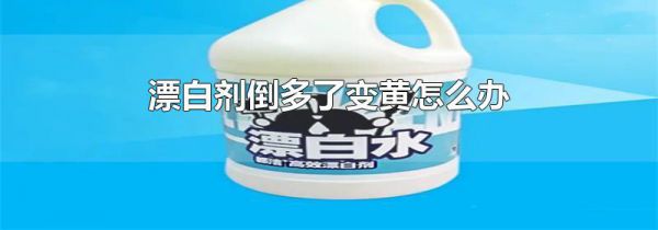 漂白剂倒多了变黄怎么办