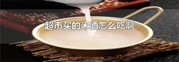 超市买的米酒怎么吃啊