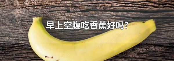 早上空腹吃香蕉好吗?