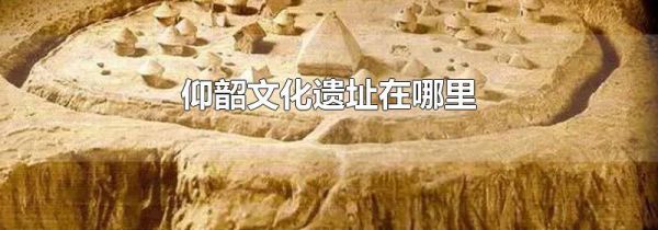 仰韶文化遗址在哪里