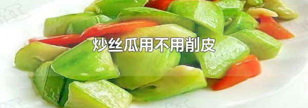 炒丝瓜用不用削皮