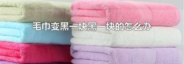 毛巾变黑一块黑一块的怎么办