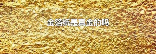 金箔纸是真金的吗