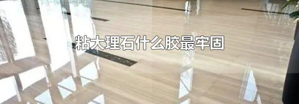 粘大理石什么胶最牢固