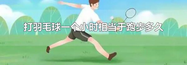 打羽毛球一个小时相当于跑步多久