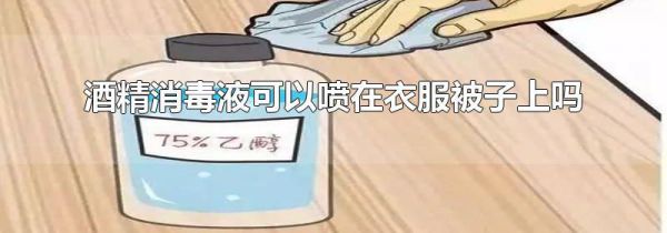 酒精消毒液可以喷在衣服被子上吗