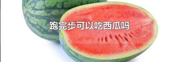 跑完步可以吃西瓜吗