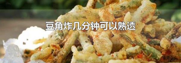 豆角炸几分钟可以熟透