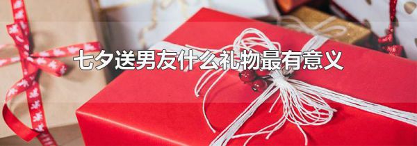 七夕送男友什么礼物最有意义