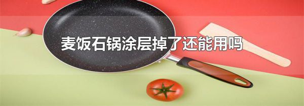 麦饭石锅涂层掉了还能用吗